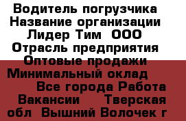Водитель погрузчика › Название организации ­ Лидер Тим, ООО › Отрасль предприятия ­ Оптовые продажи › Минимальный оклад ­ 23 401 - Все города Работа » Вакансии   . Тверская обл.,Вышний Волочек г.